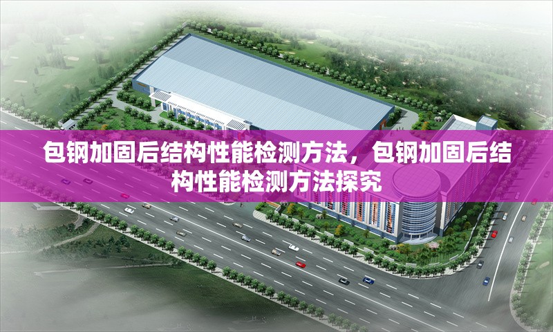 包鋼加固后結(jié)構(gòu)性能檢測(cè)方法，包鋼加固后結(jié)構(gòu)性能檢測(cè)方法探究 行業(yè)新聞