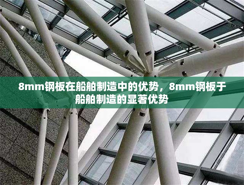 8mm鋼板在船舶制造中的優(yōu)勢，8mm鋼板于船舶制造的顯著優(yōu)勢 行業(yè)新聞 第2張