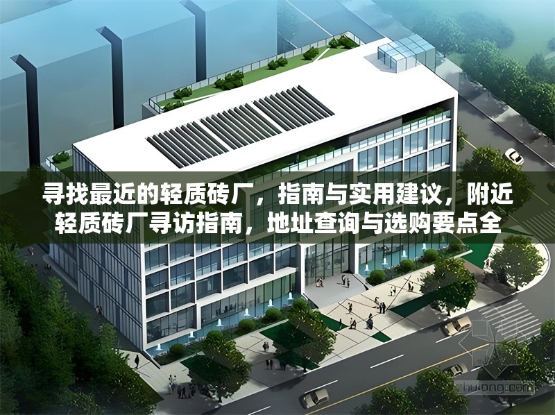 尋找最近的輕質磚廠，指南與實用建議，附近輕質磚廠尋訪指南，地址查詢與選購要點全 行業(yè)新聞