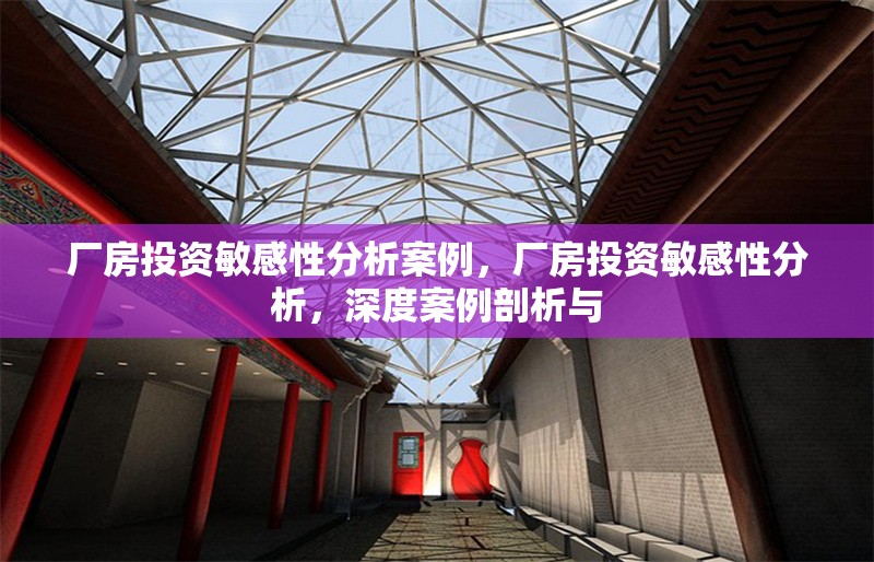 廠房投資敏感性分析案例，廠房投資敏感性分析，深度案例剖析與 行業(yè)新聞 第6張