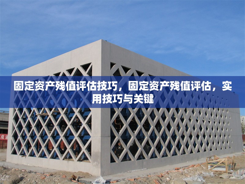 固定資產(chǎn)殘值評(píng)估技巧，固定資產(chǎn)殘值評(píng)估，實(shí)用技巧與關(guān)鍵 行業(yè)新聞 第6張