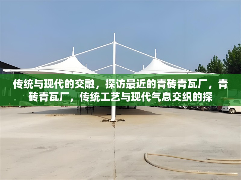 傳統(tǒng)與現(xiàn)代的交融，探訪最近的青磚青瓦廠，青磚青瓦廠，傳統(tǒng)工藝與現(xiàn)代氣息交織的探