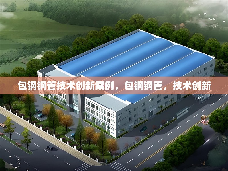 包鋼鋼管技術(shù)創(chuàng)新案例，包鋼鋼管，技術(shù)創(chuàng)新 行業(yè)新聞