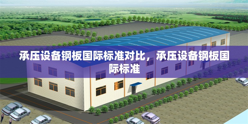 承壓設(shè)備鋼板國(guó)際標(biāo)準(zhǔn)對(duì)比，承壓設(shè)備鋼板國(guó)際標(biāo)準(zhǔn) 行業(yè)新聞 第6張