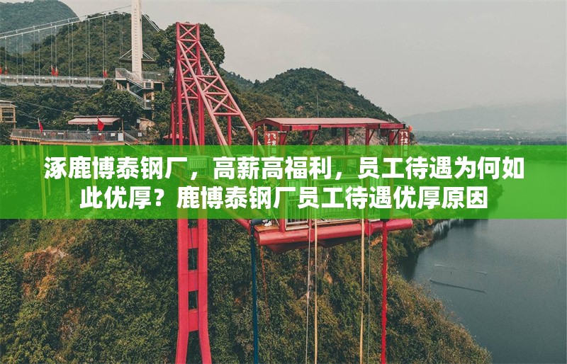 涿鹿博泰鋼廠，高薪高福利，員工待遇為何如此優(yōu)厚？鹿博泰鋼廠員工待遇優(yōu)厚原因 行業(yè)新聞