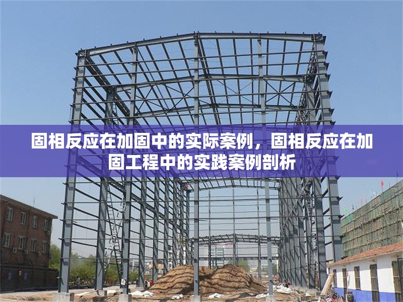 固相反應在加固中的實際案例，固相反應在加固工程中的實踐案例剖析 行業(yè)新聞 第2張