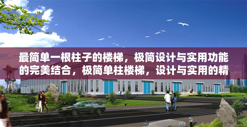 最簡單一根柱子的樓梯，極簡設計與實用功能的完美結合，極簡單柱樓梯，設計與實用的精妙融合