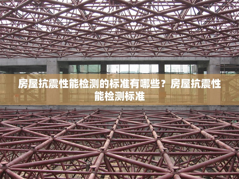 房屋抗震性能檢測的標準有哪些？房屋抗震性能檢測標準 行業(yè)新聞 第6張