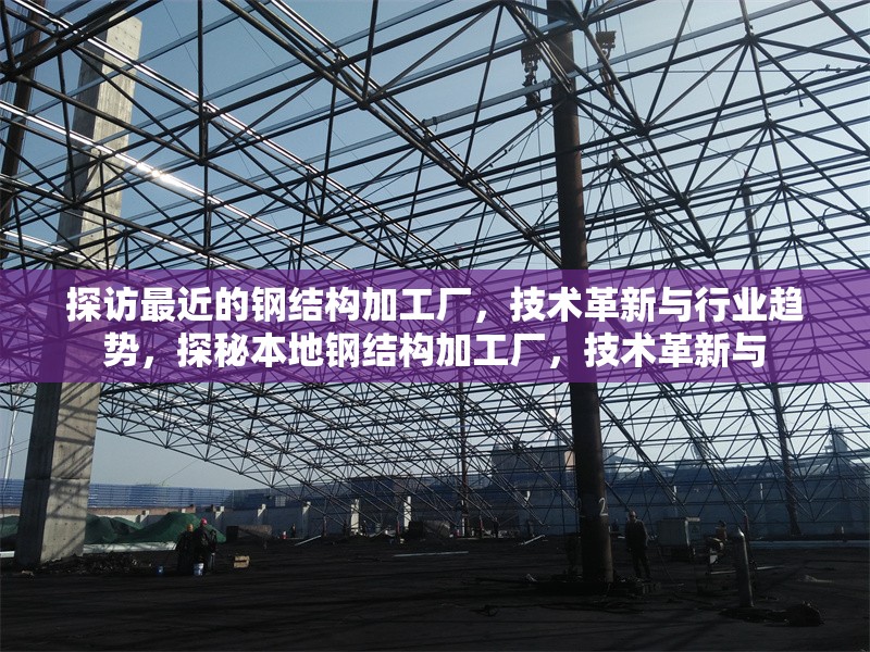 探訪最近的鋼結(jié)構(gòu)加工廠，技術(shù)革新與行業(yè)趨勢，探秘本地鋼結(jié)構(gòu)加工廠，技術(shù)革新與，探秘本地鋼結(jié)構(gòu)加工廠，技術(shù)革新與行業(yè)趨勢 行業(yè)新聞