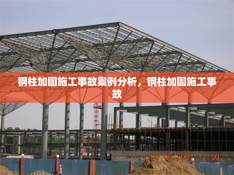 鋼柱加固施工事故案例分析，鋼柱加固施工事故，鋼柱加固施工事故案例分析與預防措施 行業(yè)新聞 第6張