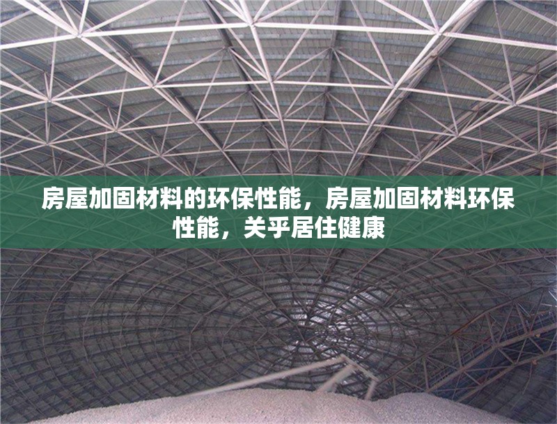 房屋加固材料的環(huán)保性能，房屋加固材料環(huán)保性能，關(guān)乎居住健康