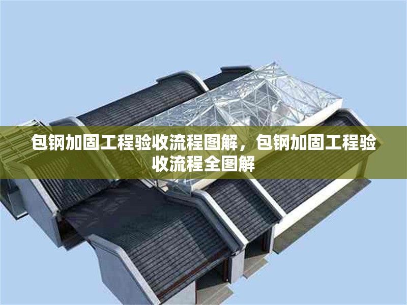 包鋼加固工程驗收流程圖解，包鋼加固工程驗收流程全圖解 行業(yè)新聞 第4張