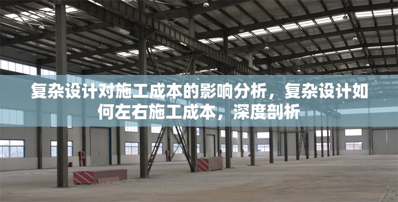 復雜設計對施工成本的影響分析，復雜設計如何左右施工成本，深度剖析