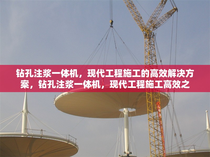 鉆孔注漿一體機(jī)，現(xiàn)代工程施工的高效解決方案，鉆孔注漿一體機(jī)，現(xiàn)代工程施工高效之