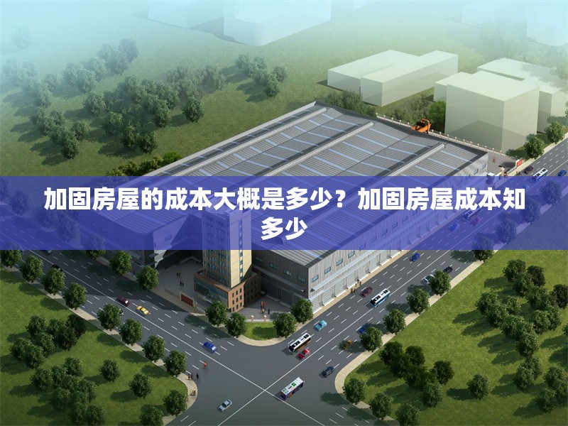 加固房屋的成本大概是多少？加固房屋成本知多少 行業(yè)新聞 第6張