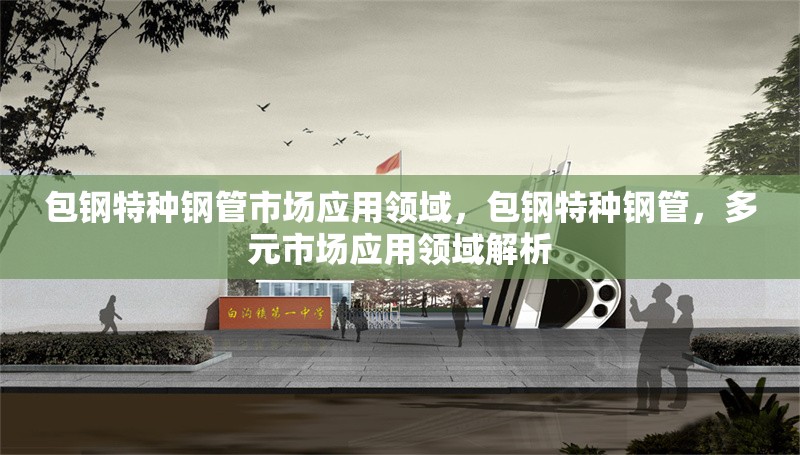 包鋼特種鋼管市場應用領(lǐng)域，包鋼特種鋼管，多元市場應用領(lǐng)域解析 行業(yè)新聞 第6張