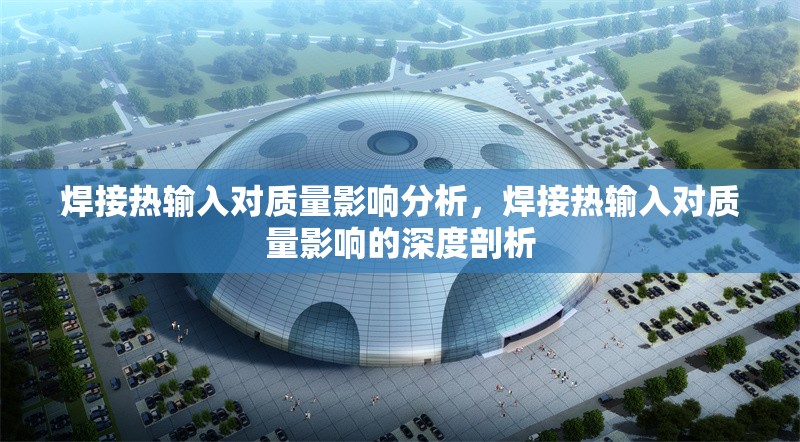 焊接熱輸入對(duì)質(zhì)量影響分析，焊接熱輸入對(duì)質(zhì)量影響的深度剖析 行業(yè)新聞 第6張