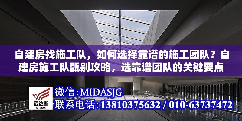 自建房找施工隊，如何選擇靠譜的施工團隊？自建房施工隊甄別攻略，選靠譜團隊的關(guān)鍵要點