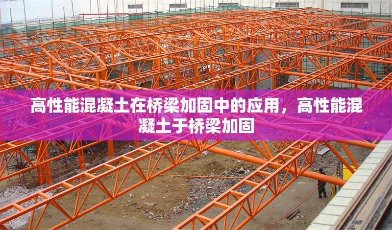 高性能混凝土在橋梁加固中的應(yīng)用，高性能混凝土于橋梁加固