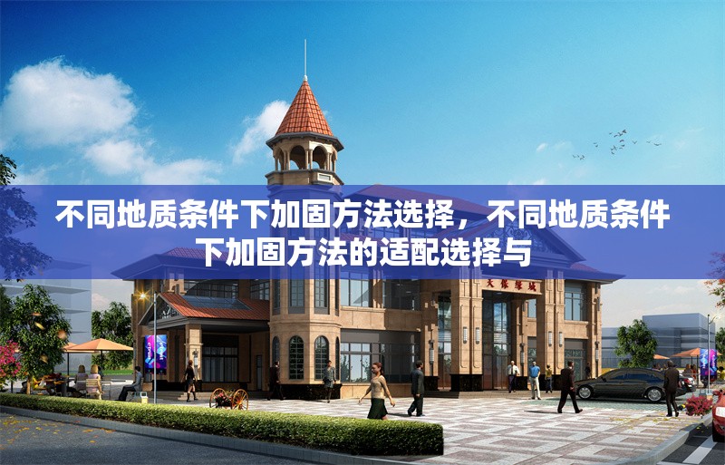 不同地質條件下加固方法選擇，不同地質條件下加固方法的適配選擇與，不同地質條件下加固方法的適配選擇與優(yōu)化策略 行業(yè)新聞 第1張
