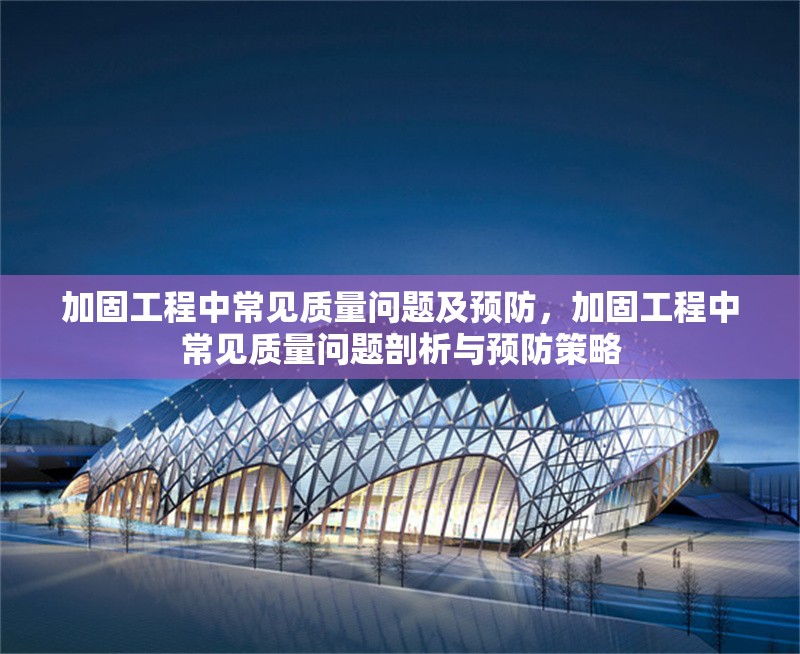 加固工程中常見質(zhì)量問題及預(yù)防，加固工程中常見質(zhì)量問題剖析與預(yù)防策略 行業(yè)新聞 第6張