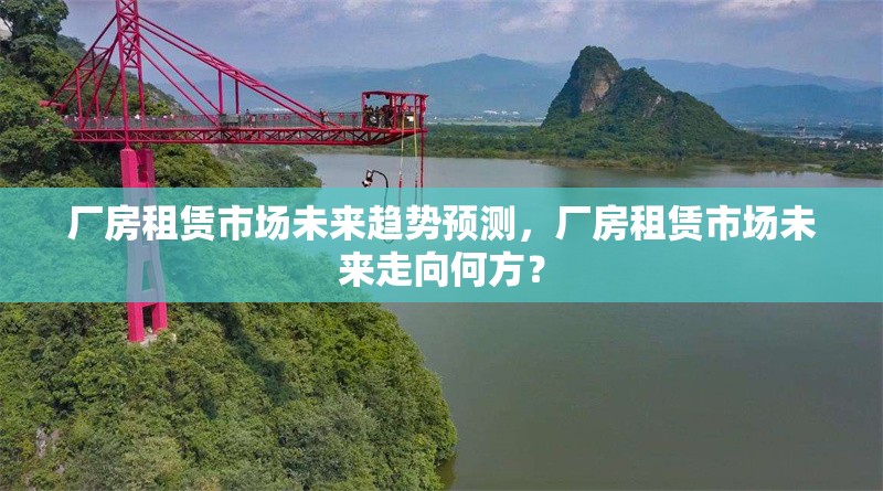 廠房租賃市場(chǎng)未來(lái)趨勢(shì)預(yù)測(cè)，廠房租賃市場(chǎng)未來(lái)走向何方？ 行業(yè)新聞 第6張