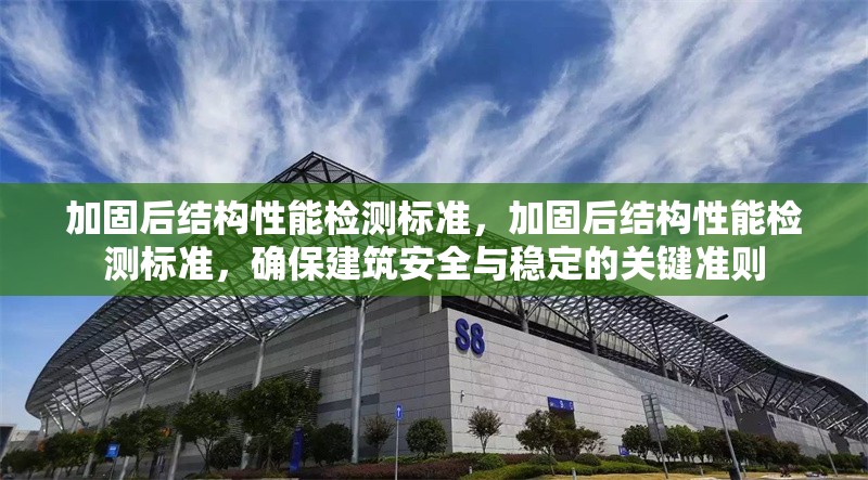 加固后結構性能檢測標準，加固后結構性能檢測標準，確保建筑安全與穩(wěn)定的關鍵準則
