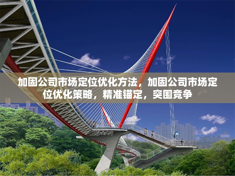加固公司市場定位優(yōu)化方法，加固公司市場定位優(yōu)化策略，精準(zhǔn)錨定，突圍競爭 行業(yè)新聞 第1張
