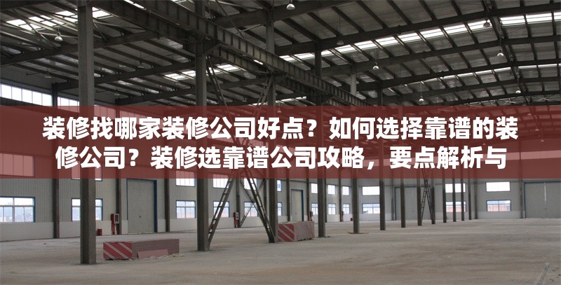 裝修找哪家裝修公司好點？如何選擇靠譜的裝修公司？裝修選靠譜公司攻略，要點解析與，如何選擇靠譜的裝修公司？實用攻略與要點解析 行業(yè)新聞
