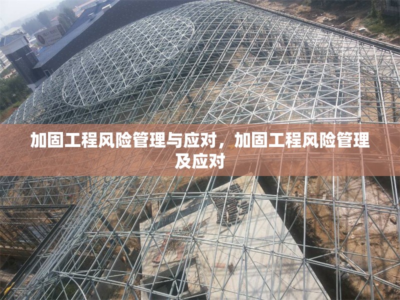 加固工程風(fēng)險管理與應(yīng)對，加固工程風(fēng)險管理及應(yīng)對，加固工程的風(fēng)險管理與應(yīng)對策略