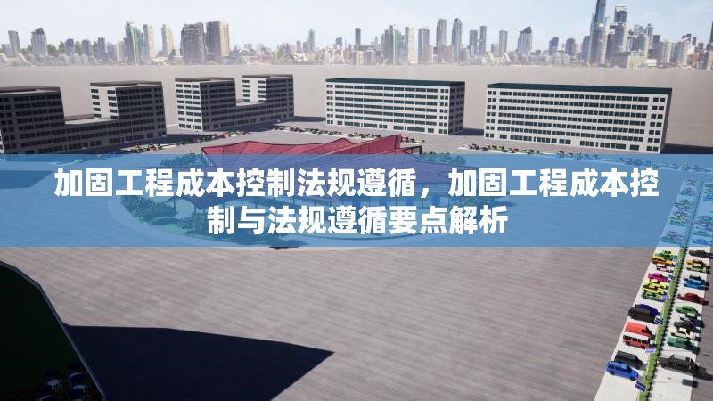 加固工程成本控制法規(guī)遵循，加固工程成本控制與法規(guī)遵循要點(diǎn)解析 行業(yè)新聞 第1張