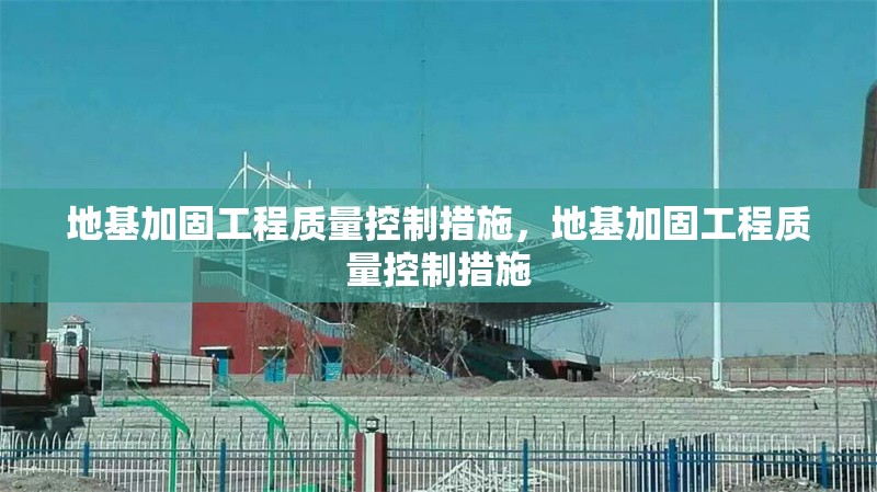 地基加固工程質(zhì)量控制措施，地基加固工程質(zhì)量控制措施