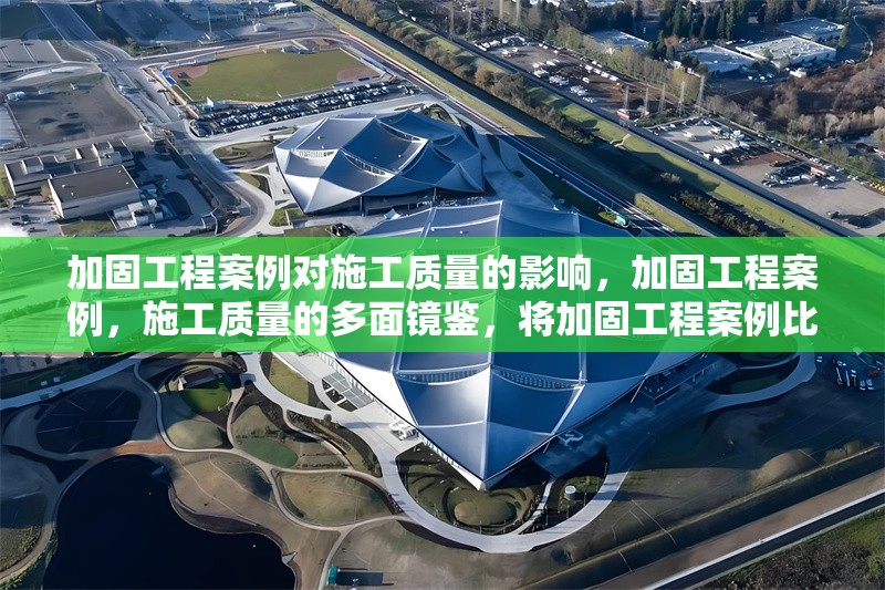 加固工程案例對(duì)施工質(zhì)量的影響，加固工程案例，施工質(zhì)量的多面鏡鑒，將加固工程案例比作一面鏡子，能夠反映出施工質(zhì)量的多個(gè)方面，