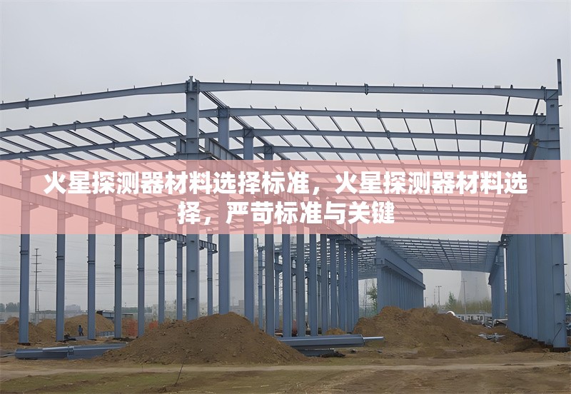 火星探測器材料選擇標(biāo)準(zhǔn)，火星探測器材料選擇，嚴(yán)苛標(biāo)準(zhǔn)與關(guān)鍵 行業(yè)新聞 第1張