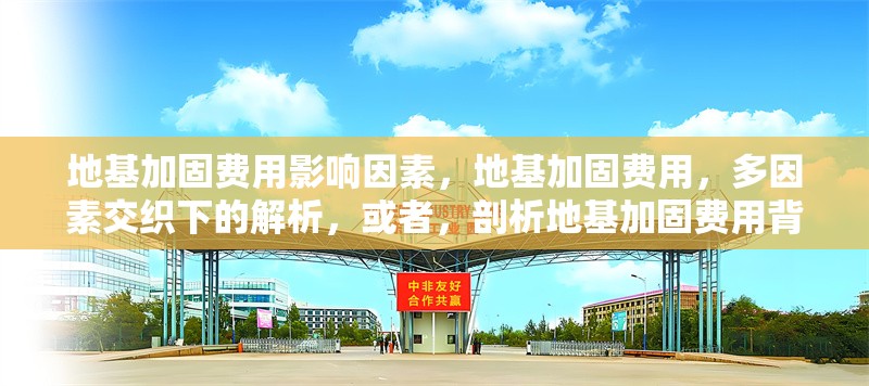 地基加固費用影響因素，地基加固費用，多因素交織下的解析，或者，剖析地基加固費用背后的影響因素，或者