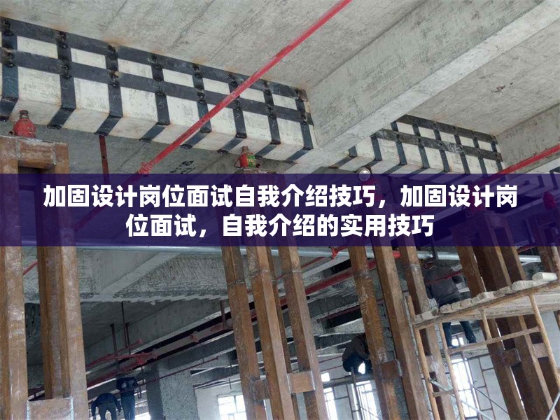 加固設(shè)計崗位面試自我介紹技巧，加固設(shè)計崗位面試，自我介紹的實用技巧 行業(yè)新聞 第1張