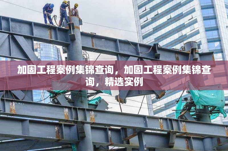 加固工程案例集錦查詢，加固工程案例集錦查詢，精選實(shí)例 行業(yè)新聞 第1張