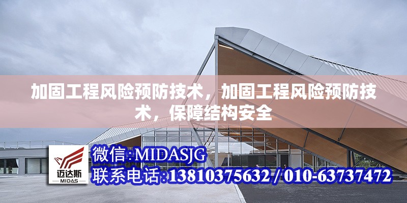 加固工程風(fēng)險(xiǎn)預(yù)防技術(shù)，加固工程風(fēng)險(xiǎn)預(yù)防技術(shù)，保障結(jié)構(gòu)安全