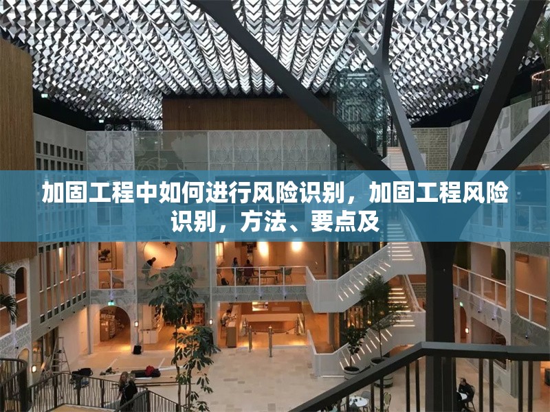 加固工程中如何進(jìn)行風(fēng)險(xiǎn)識(shí)別，加固工程風(fēng)險(xiǎn)識(shí)別，方法、要點(diǎn)及 行業(yè)新聞 第1張