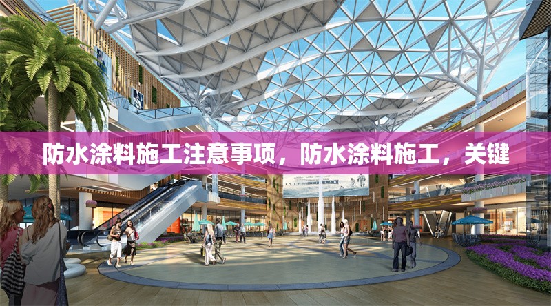 防水涂料施工注意事項，防水涂料施工，關(guān)鍵