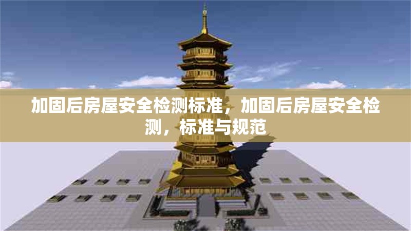 加固后房屋安全檢測標(biāo)準(zhǔn)，加固后房屋安全檢測，標(biāo)準(zhǔn)與規(guī)范 行業(yè)新聞 第1張