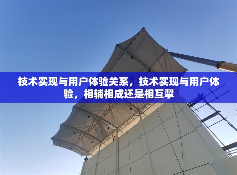 技術(shù)實現(xiàn)與用戶體驗關(guān)系，技術(shù)實現(xiàn)與用戶體驗，相輔相成還是相互掣 行業(yè)新聞 第1張