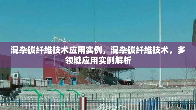 混雜碳纖維技術(shù)應(yīng)用實(shí)例，混雜碳纖維技術(shù)，多領(lǐng)域應(yīng)用實(shí)例解析