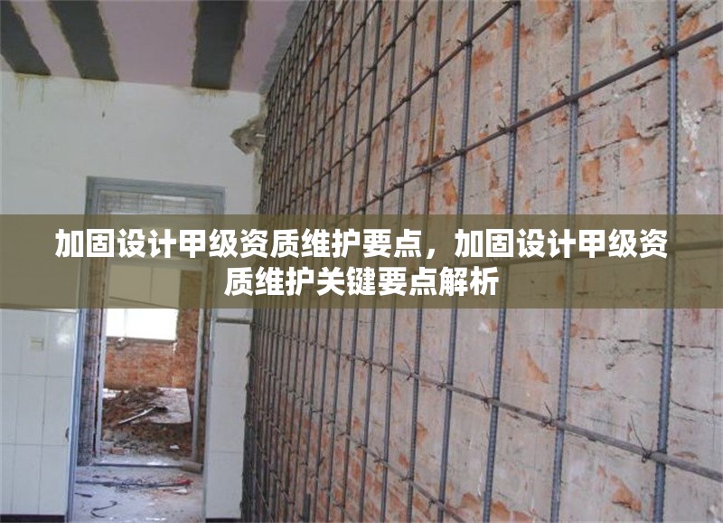 加固設(shè)計甲級資質(zhì)維護要點，加固設(shè)計甲級資質(zhì)維護關(guān)鍵要點解析