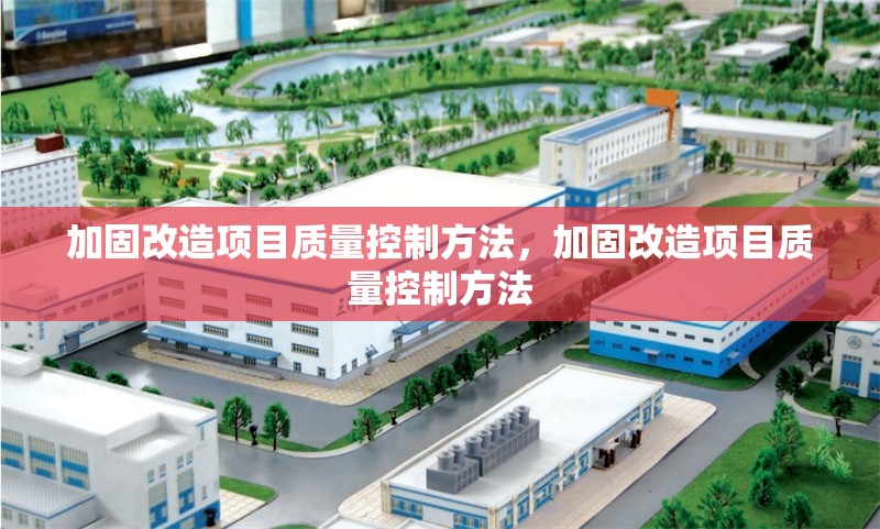 加固改造項目質(zhì)量控制方法，加固改造項目質(zhì)量控制方法 行業(yè)新聞 第1張