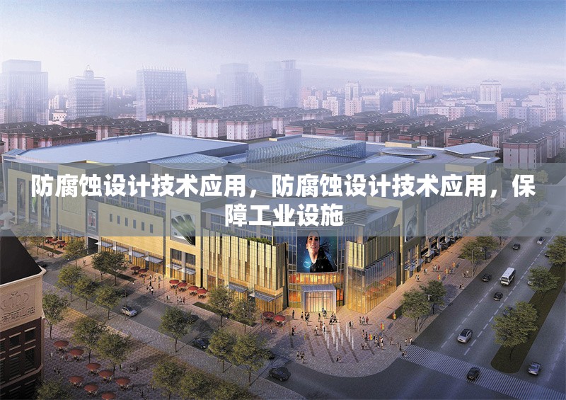 防腐蝕設(shè)計技術(shù)應(yīng)用，防腐蝕設(shè)計技術(shù)應(yīng)用，保障工業(yè)設(shè)施