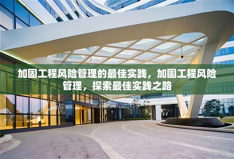 加固工程風(fēng)險管理的最佳實(shí)踐，加固工程風(fēng)險管理，探索最佳實(shí)踐之路