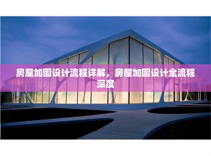 房屋加固設(shè)計(jì)流程詳解，房屋加固設(shè)計(jì)全流程深度