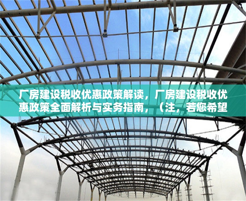 廠房建設(shè)稅收優(yōu)惠政策解讀，廠房建設(shè)稅收優(yōu)惠政策全面解析與實務(wù)指南，（注，若您希望標(biāo)題更簡潔，也可調(diào)整為 廠房建設(shè)稅收優(yōu)惠政策詳解）