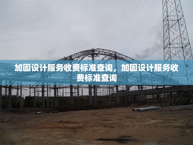 加固設(shè)計服務(wù)收費標(biāo)準(zhǔn)查詢，加固設(shè)計服務(wù)收費標(biāo)準(zhǔn)查詢